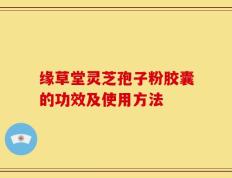 缘草堂灵芝孢子粉胶囊的功效及使用方法