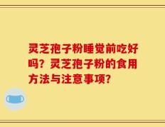 灵芝孢子粉睡觉前吃好吗？灵芝孢子粉的食用方法与注意事项？