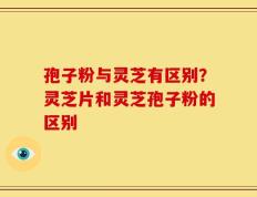 孢子粉与灵芝有区别？灵芝片和灵芝孢子粉的区别