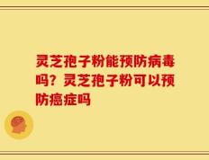 灵芝孢子粉能预防病毒吗？灵芝孢子粉可以预防癌症吗