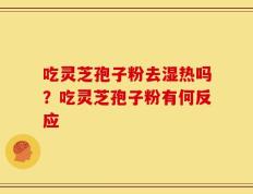 吃灵芝孢子粉去湿热吗？吃灵芝孢子粉有何反应