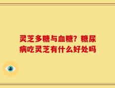灵芝多糖与血糖？糖尿病吃灵芝有什么好处吗