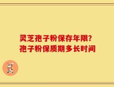 灵芝孢子粉保存年限？孢子粉保质期多长时间