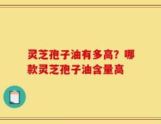 灵芝孢子油有多高？哪款灵芝孢子油含量高