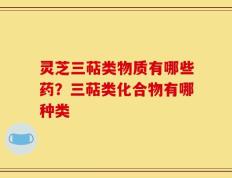 灵芝三萜类物质有哪些药？三萜类化合物有哪种类