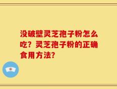 没破壁灵芝孢子粉怎么吃？灵芝孢子粉的正确食用方法？