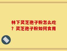 林下灵芝孢子粉怎么吃？灵芝孢子粉如何食用