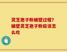 灵芝孢子粉破壁过程？破壁灵芝孢子粉应该怎么吃