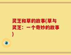灵芝和草的故事(草与灵芝：一个奇妙的故事)