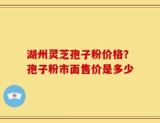 湖州灵芝孢子粉价格？孢子粉市面售价是多少