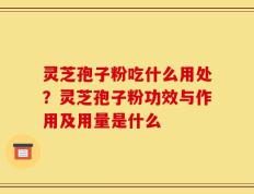 灵芝孢子粉吃什么用处？灵芝孢子粉功效与作用及用量是什么