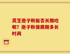 灵芝孢子粉能否长期吃呢？孢子粉保质期多长时间