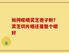 如何晾晒灵芝孢子粉？灵芝切片晒还是整个晒好