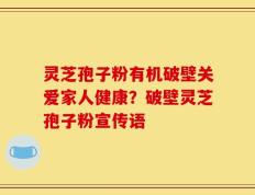 灵芝孢子粉有机破壁关爱家人健康？破壁灵芝孢子粉宣传语