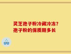 灵芝孢子粉冷藏冷冻？孢子粉的保质期多长