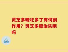 灵芝多糖吃多了有何副作用？灵芝多糖治失眠吗