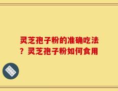灵芝孢子粉的准确吃法？灵芝孢子粉如何食用