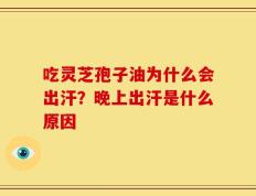 吃灵芝孢子油为什么会出汗？晚上出汗是什么原因
