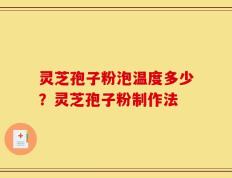 灵芝孢子粉泡温度多少？灵芝孢子粉制作法