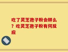 吃了灵芝孢子粉会胖么？吃灵芝孢子粉有何反应