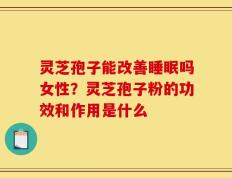 灵芝孢子能改善睡眠吗女性？灵芝孢子粉的功效和作用是什么