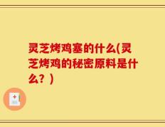 灵芝烤鸡塞的什么(灵芝烤鸡的秘密原料是什么？)