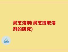 灵芝溶剂(灵芝提取溶剂的研究)