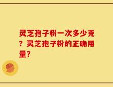 灵芝孢子粉一次多少克？灵芝孢子粉的正确用量？