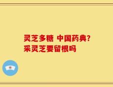 灵芝多糖 中国药典？采灵芝要留根吗