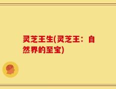 灵芝王生(灵芝王：自然界的至宝)