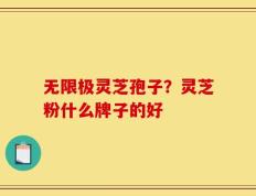 无限极灵芝孢子？灵芝粉什么牌子的好