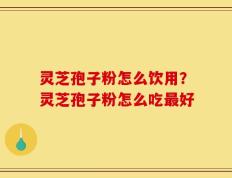 灵芝孢子粉怎么饮用？灵芝孢子粉怎么吃最好