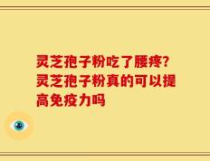 灵芝孢子粉吃了腰疼？灵芝孢子粉真的可以提高免疫力吗
