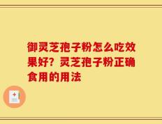 御灵芝孢子粉怎么吃效果好？灵芝孢子粉正确食用的用法