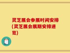 灵芝展会参展时间安排(灵芝展会展期安排速览)