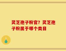 灵芝孢子粉官？灵芝孢子粉属于哪个类目