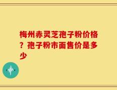 梅州赤灵芝孢子粉价格？孢子粉市面售价是多少