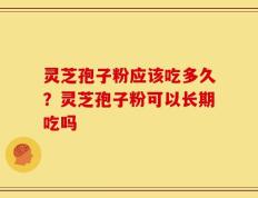 灵芝孢子粉应该吃多久？灵芝孢子粉可以长期吃吗