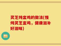 灵芝炖盅鸡的做法(慢炖灵芝盅鸡，健康滋补好滋味)