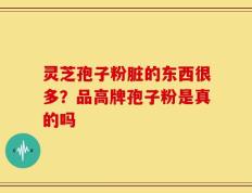 灵芝孢子粉脏的东西很多？品高牌孢子粉是真的吗
