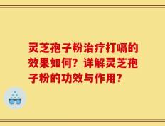 灵芝孢子粉治疗打嗝的效果如何？详解灵芝孢子粉的功效与作用？