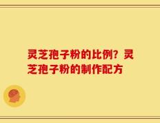 灵芝孢子粉的比例？灵芝孢子粉的制作配方