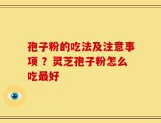 孢子粉的吃法及注意事项 ？灵芝孢子粉怎么吃最好
