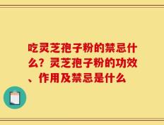 吃灵芝孢子粉的禁忌什么？灵芝孢子粉的功效、作用及禁忌是什么
