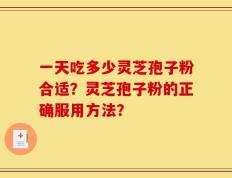 一天吃多少灵芝孢子粉合适？灵芝孢子粉的正确服用方法？