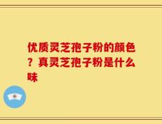 优质灵芝孢子粉的颜色？真灵芝孢子粉是什么味