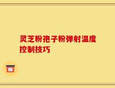 灵芝粉孢子粉弹射温度控制技巧