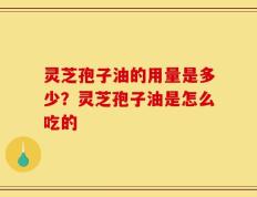 灵芝孢子油的用量是多少？灵芝孢子油是怎么吃的