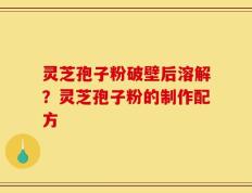 灵芝孢子粉破壁后溶解？灵芝孢子粉的制作配方