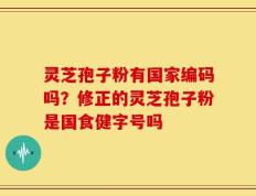 灵芝孢子粉有国家编码吗？修正的灵芝孢子粉是国食健字号吗